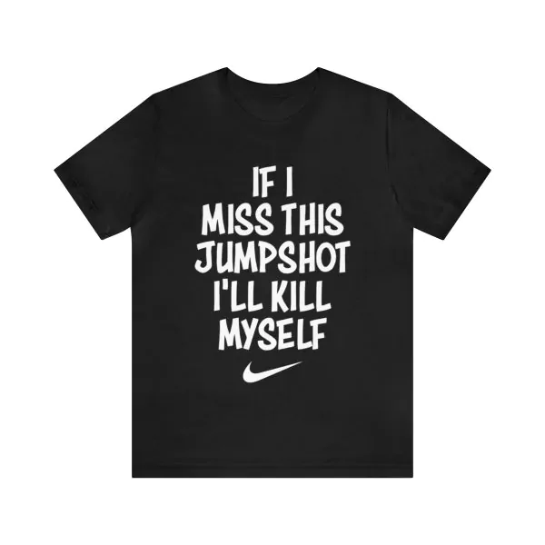 If I Miss This Jumpshot I’ll Kill Myself Shirt