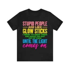 Stupid People Are Like Glow Sticks T-Shirt