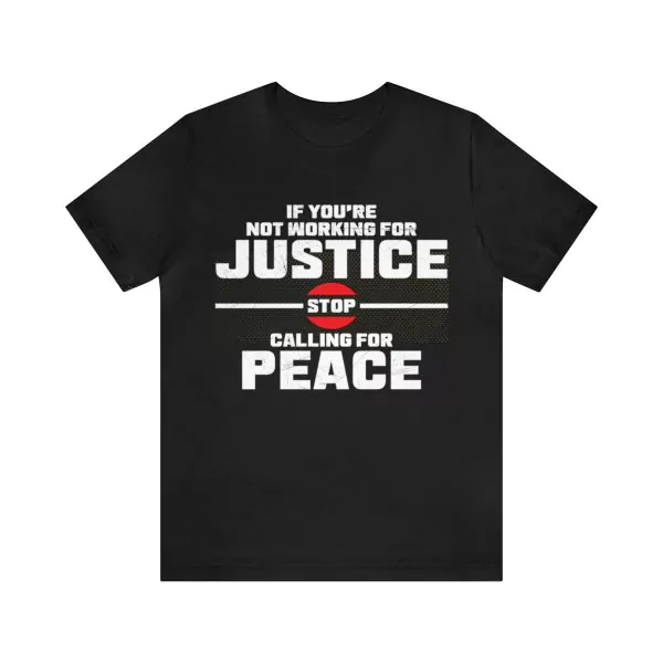 If you’re not working for justice stop calling for peace t-shirt