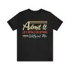 Admit It Life Would Be Boring Without Me Shirt