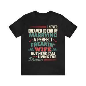 I Never Dreamed I'd End Up Marrying A Perfect Wife T-Shirt