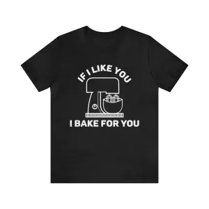 If I like you I bake for you shirt