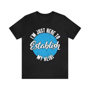 I'm Just Here to Establish My Alibi T-Shirt