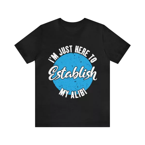 I'm Just Here to Establish My Alibi T-Shirt