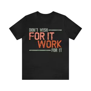 Don't wish for it work for it t-shirt