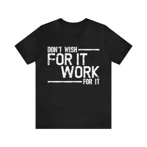 Don't wish for it work for it shirt