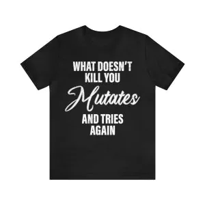 What Doesn’t Kill You Mutates and Tries Again Shirt