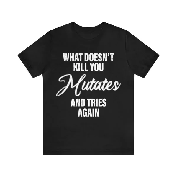 What Doesn’t Kill You Mutates and Tries Again Shirt