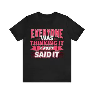 Everyone Was Thinking It I Just Said It Shirt