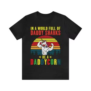 In a world full of daddy sharks be a daddycorn shirt