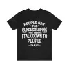 People Say I’m Condescending means I talk down to people t-shirt