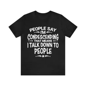 People Say I’m Condescending means I talk down to people t-shirt