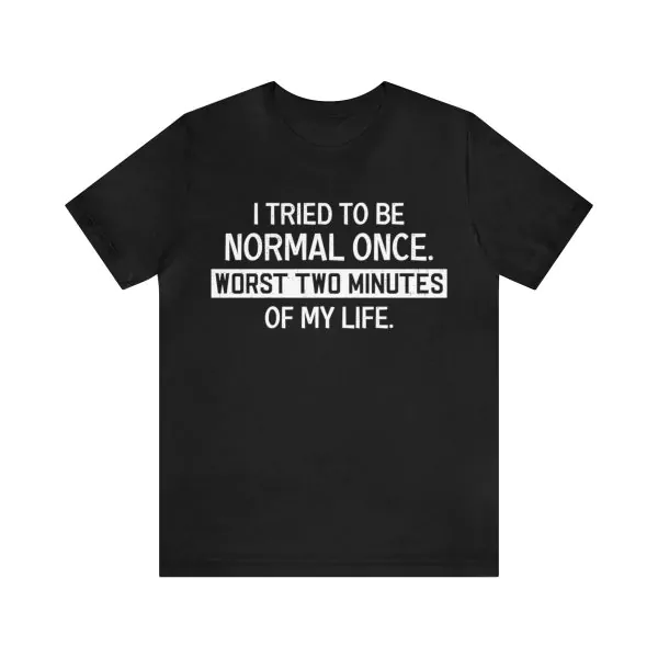 I tried to be normal once t-shirt