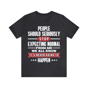 People Should Seriously Stop Expecting Normal From Me T-Shirt