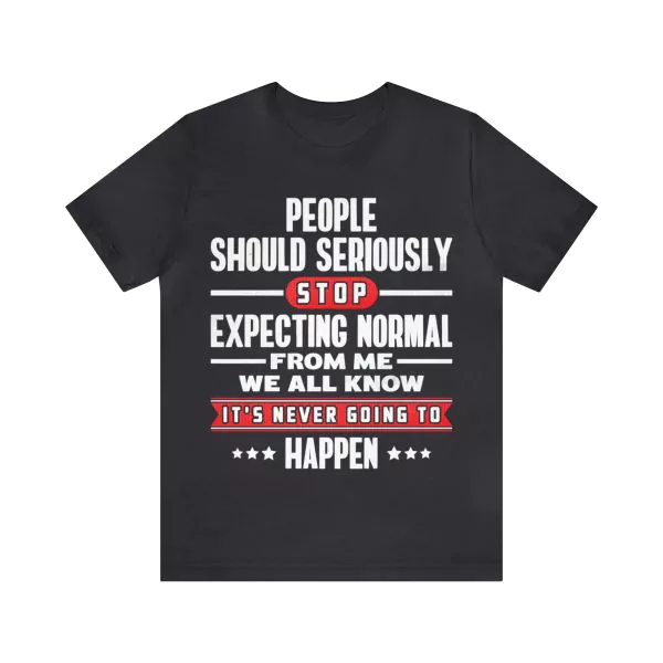 People Should Seriously Stop Expecting Normal From Me T-Shirt