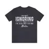 I'm Not Ignoring You I'm Just Not Paying Attention Shirt