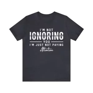 I'm Not Ignoring You I'm Just Not Paying Attention Shirt