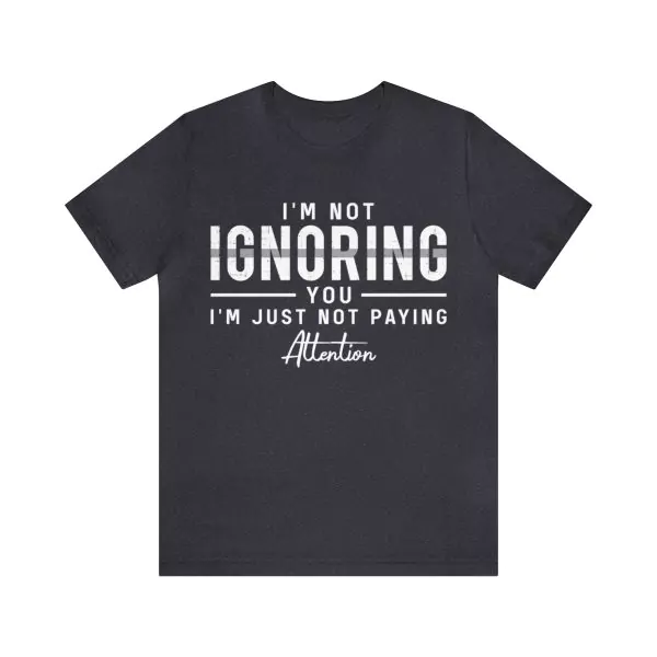 I'm Not Ignoring You I'm Just Not Paying Attention Shirt