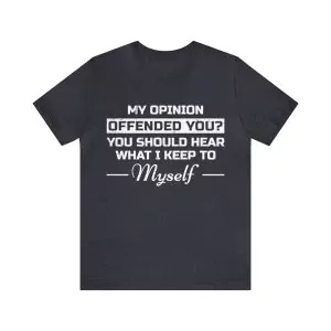 My opinion offended you should hear what I keep to myself shirt