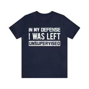 In My Defense I Was Left Unsupervised T-Shirt