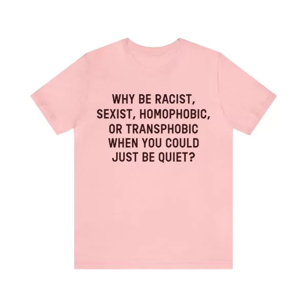 Why be racist sexist homophobic or transphobic when you could just be quiet shirt