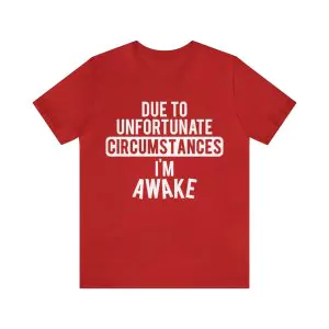 Due to Unfortunate Circumstances I Am Awake Shirt