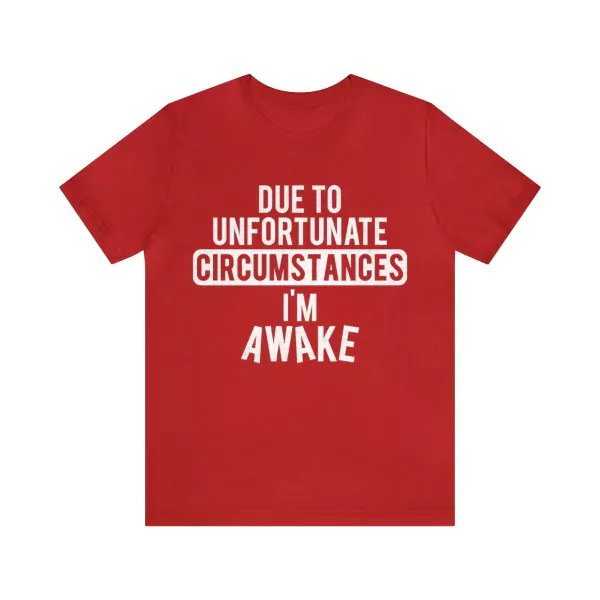 Due to Unfortunate Circumstances I Am Awake Shirt