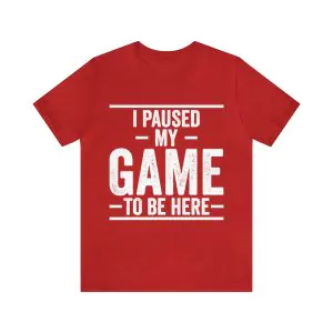 I Paused My Game to Be Here Shirt