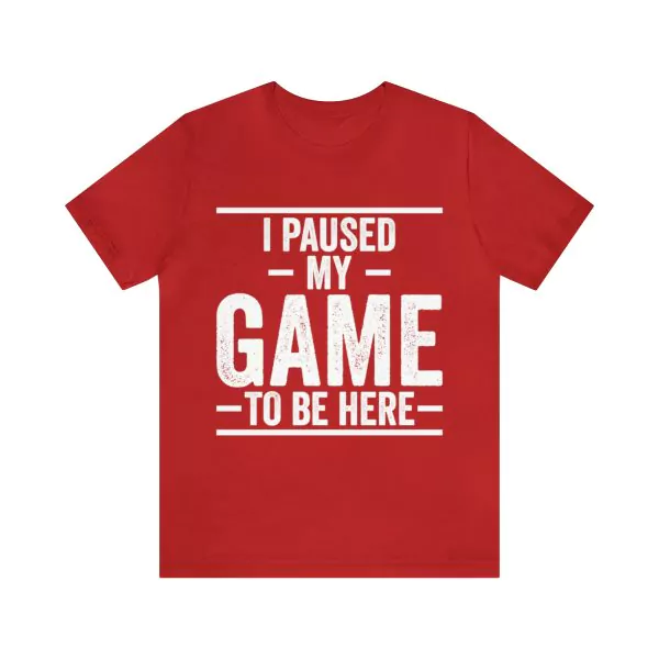 I Paused My Game to Be Here Shirt