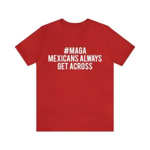 Maga Mexicans Always Get Across shirt