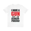 I have a gun and am schizophrenic shirt