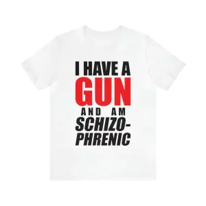 I have a gun and am schizophrenic shirt