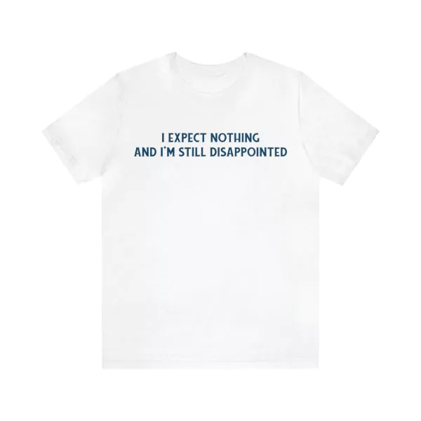 I expect nothing and I'm still disappointed shirt