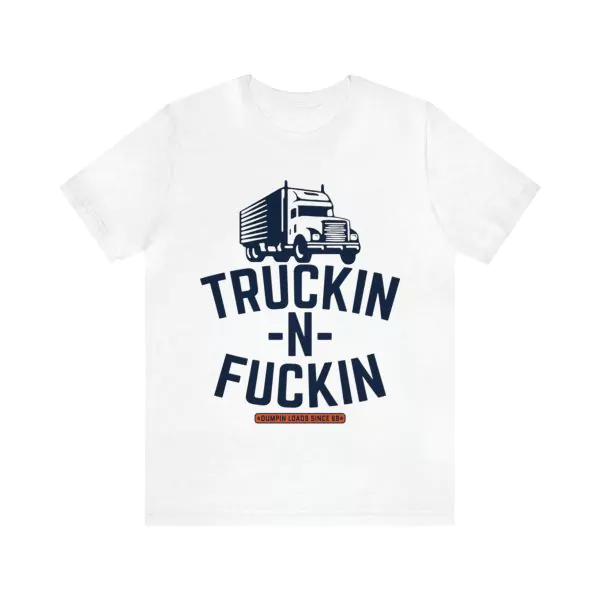 Truckin N Fuckin Dumpin Loads Since 69 Shirt