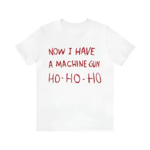 Now I have a machine gun ho ho ho shirt