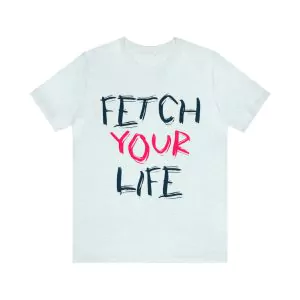 Fetch Your Life T-Shirt