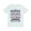 I'm Sorry I Hurt Your Feelings When I Called You Stupid Shirt