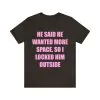 He said he wanted more space so I locked him outside t-shirt