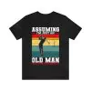 Golf Assuming I’m Just An Old Man Was Your First Mistake Shirt