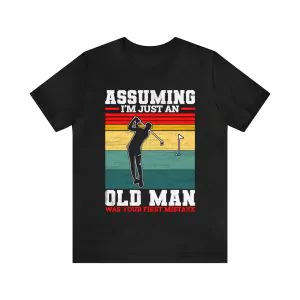 Golf Assuming I’m Just An Old Man Was Your First Mistake Shirt