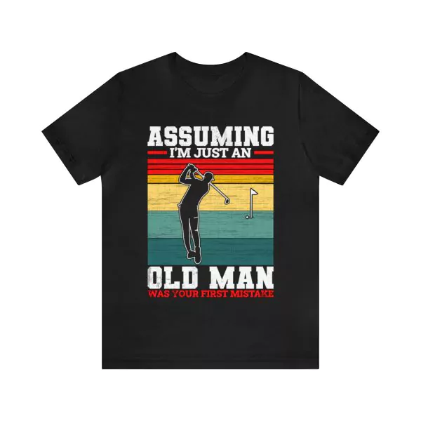 Golf Assuming I’m Just An Old Man Was Your First Mistake Shirt