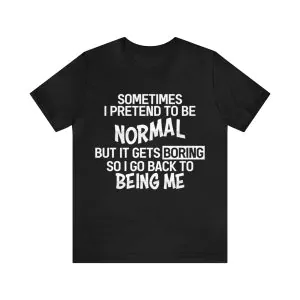 Sometimes I Pretend To Be Normal But It Gets Boring Shirt