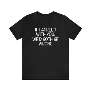 If I Agreed With You We'd Both Be Wrong T-Shirt