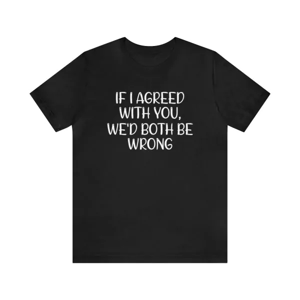 If I Agreed With You We'd Both Be Wrong T-Shirt