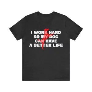 I Work Hard So My Dog Can Have A Better Life Shirt