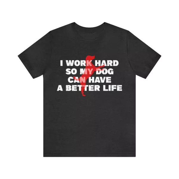 I Work Hard So My Dog Can Have A Better Life Shirt