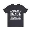 No Matter How Much I Try To Be Nice Someone Always Finds My Crazy Button T-Shirt