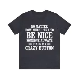 No Matter How Much I Try To Be Nice Someone Always Finds My Crazy Button T-Shirt