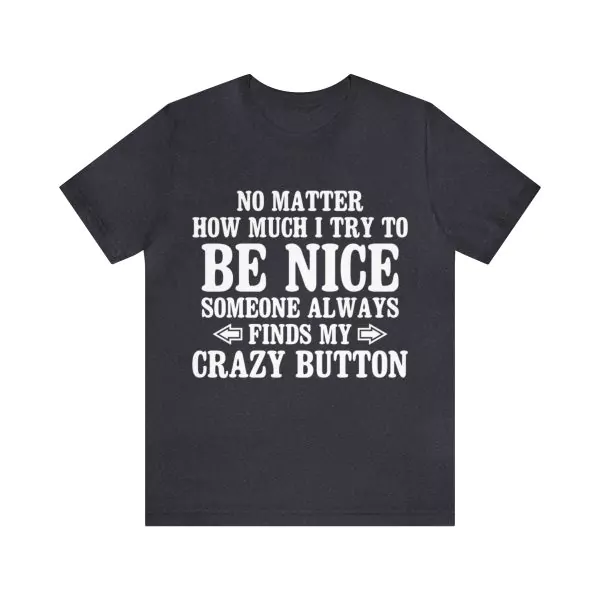 No Matter How Much I Try To Be Nice Someone Always Finds My Crazy Button T-Shirt