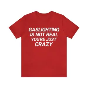 Gaslighting is not real you’re just crazy T-Shirt